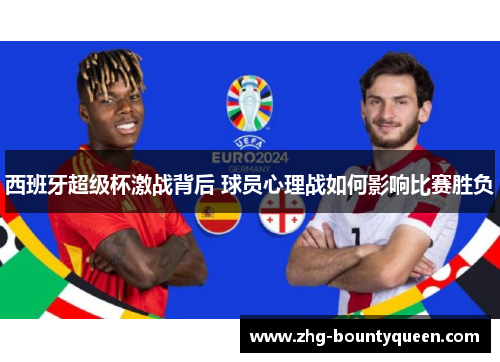 西班牙超级杯激战背后 球员心理战如何影响比赛胜负