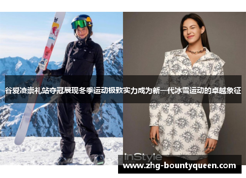 谷爱凌崇礼站夺冠展现冬季运动极致实力成为新一代冰雪运动的卓越象征