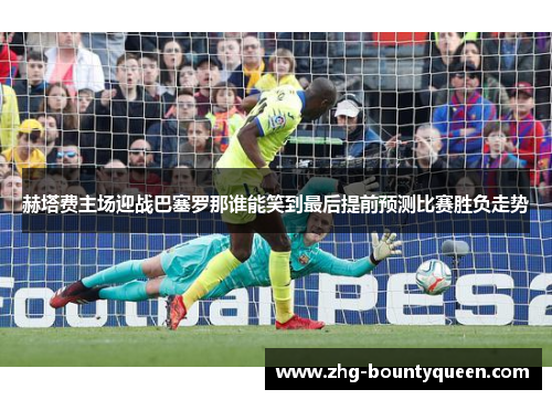 赫塔费主场迎战巴塞罗那谁能笑到最后提前预测比赛胜负走势