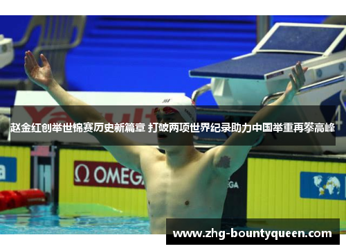 赵金红创举世锦赛历史新篇章 打破两项世界纪录助力中国举重再攀高峰 赵金红创举世锦赛历史新篇章 打破两项世界纪录助力中国举重再攀高峰