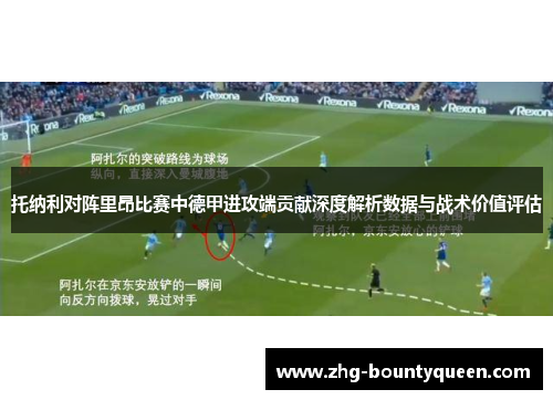 托纳利对阵里昂比赛中德甲进攻端贡献深度解析数据与战术价值评估