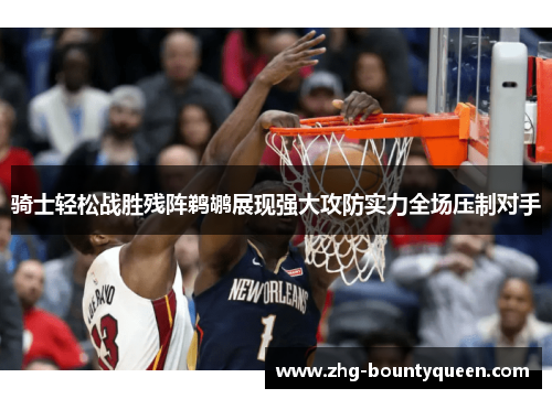 骑士轻松战胜残阵鹈鹕展现强大攻防实力全场压制对手 骑士轻松战胜残阵鹈鹕展现强大攻防实力全场压制对手