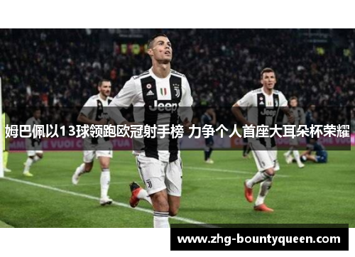 姆巴佩以13球领跑欧冠射手榜 力争个人首座大耳朵杯荣耀