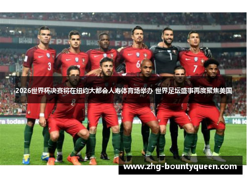 2026世界杯决赛将在纽约大都会人寿体育场举办 世界足坛盛事再度聚焦美国 2026世界杯决赛将在纽约大都会人寿体育场举办 世界足坛盛事再度聚焦美国