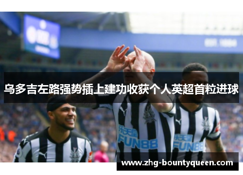 乌多吉左路强势插上建功收获个人英超首粒进球