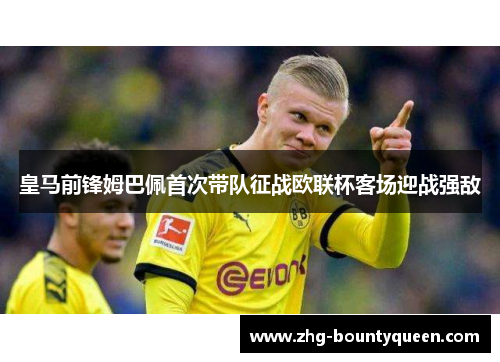 皇马前锋姆巴佩首次带队征战欧联杯客场迎战强敌