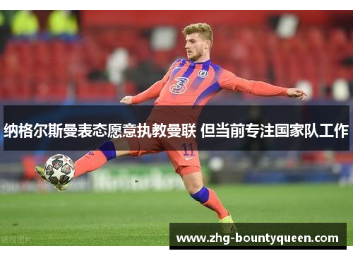 纳格尔斯曼表态愿意执教曼联 但当前专注国家队工作