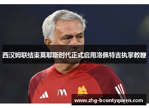 西汉姆联结束莫耶斯时代正式启用洛佩特吉执掌教鞭