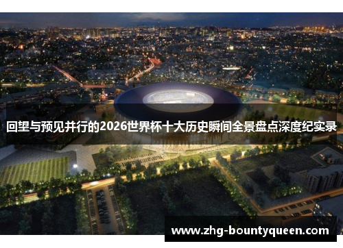 回望与预见并行的2026世界杯十大历史瞬间全景盘点深度纪实录