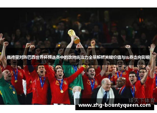 佩德里对阵巴西世界杯预选赛中的攻防统治力全景解析关键价值与比赛走向影响 佩德里对阵巴西世界杯预选赛中的攻防统治力全景解析关键价值与比赛走向影响