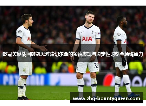 欧冠关键战回顾凯恩对阵切尔西的领袖表现与决定性时刻全场统治力