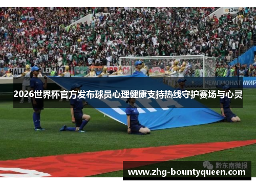 2026世界杯官方发布球员心理健康支持热线守护赛场与心灵 2026世界杯官方发布球员心理健康支持热线守护赛场与心灵