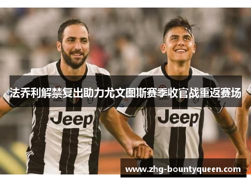法乔利解禁复出助力尤文图斯赛季收官战重返赛场 法乔利解禁复出助力尤文图斯赛季收官战重返赛场