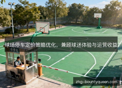 球场停车定价策略优化,兼顾球迷体验与运营收益 球场停车定价策略优化,兼顾球迷体验与运营收益