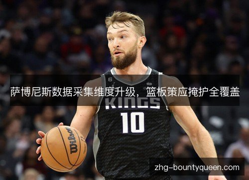 萨博尼斯数据采集维度升级，篮板策应掩护全覆盖